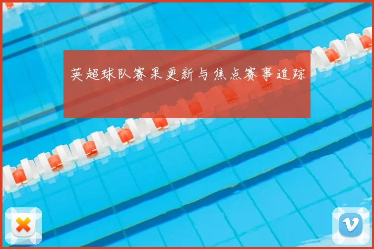 英超球队赛果更新与焦点赛事追踪