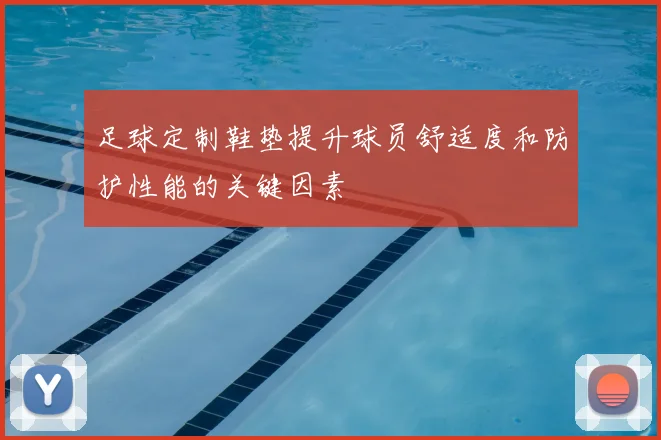 足球定制鞋垫提升球员舒适度和防护性能的关键因素