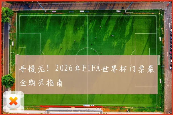 手慢无！2026年FIFA世界杯门票最全购买指南
