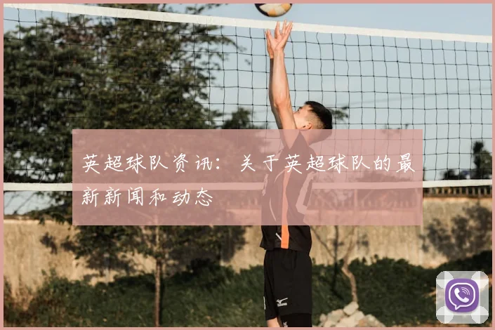 英超球队资讯:关于英超球队的最新新闻和动态